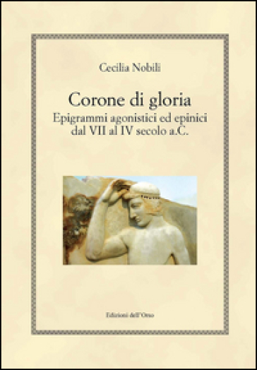 Corone di gloria. Epigrammi agonistici ed epinici dal VII al IV secolo a.C.