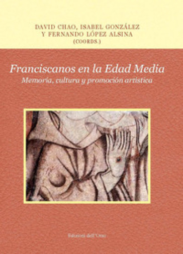 Franciscanos en la Edad Media. Memoria, cultura y promoción artística. Ediz. critica
