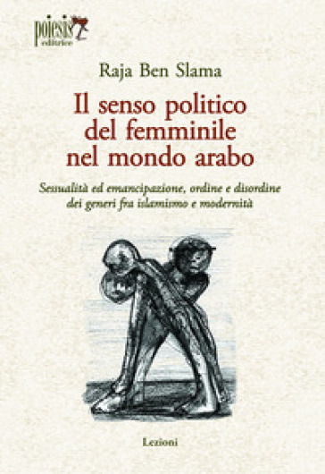 Il senso politico del femminile nel mondo arabo. Sessualità ed emancipazione, ordine e disordine dei generi fra islamismo e modernità