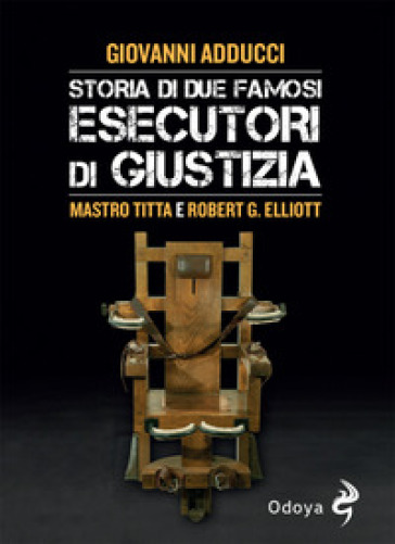 Storia di due famosi esecutori di giustizia. Mastro Titta e Robert G. Elliott