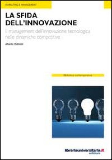 La Sfida Dell'innovazione. Il Management Dell'innovazione Tecnologica Nelle Dinamiche Competitive
