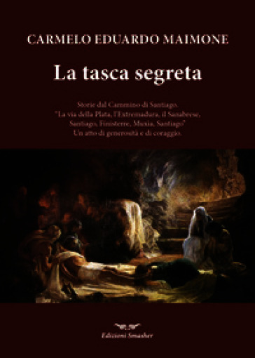 La tasca segreta. Storie dal Cammino di Santiago. «La via della Plata, l'Extremadura, il Sanabrese, SAntiago, Finisterre, Muxia, Santiago» Un atto di generosità e di coraggio