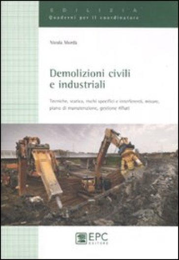 Demolizioni civili e industriali. Tecniche, statica, rischi specifici e interferenti, misure, piano di manutenzione, gestione rifiuti. Ediz. illustrata
