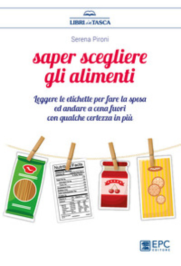 Saper Scegliere Gli Alimenti. Leggere Le Etichette Per Fare La Spesa Ed Andare A Cena Fuori Con Qualche Certezza In Più-image