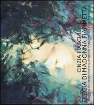 Elegia di madonna Fiammetta. Viaggio contemporaneo pittorico fotografico e performativo. Ediz. illustrata