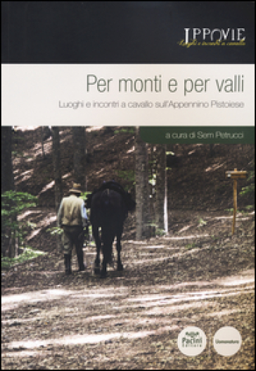 Per monti e per valli. Luoghi e incontri a cavallo sull'Appennino pistoiese. Con cartina