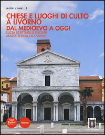 Chiese e luoghi di culto a Livorno. Dal Medioevo a oggi. Ediz. illustrata