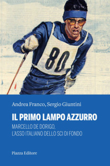 Il primo lampo azzurro. Marcello De Dorigo, l'asso italiano dello sci di fondo