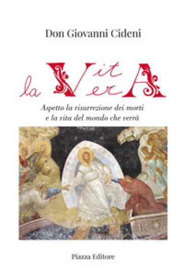 La vita vera. Aspetto la risurrezione dei morti e la vita del mondo che verrà