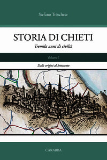 Storia di Chieti. Tremila anni di civiltà. Vol. 1: Dalle origini al Settecento