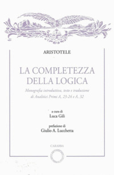 La completezza della logica. Monografia introduttiva, testo e traduzione di Analitici Primi A,23-24 e A,32