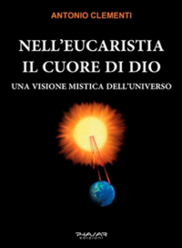 Nell'eucaristia il cuore di Dio. Una visione mistica dell'universo
