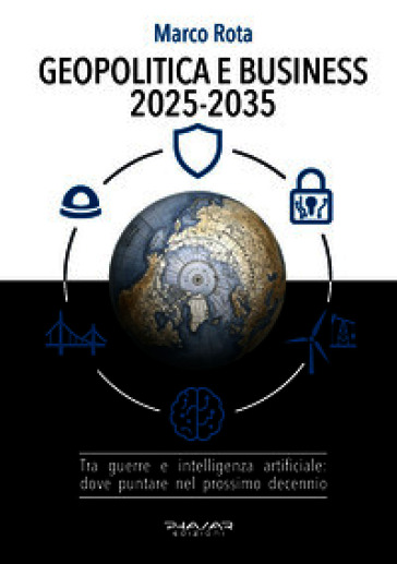 Geopolitica e business 2025-2035. Tra guerre e intelligenza artificiale: dove puntare nel prossimo decennio