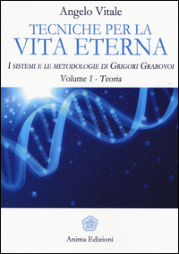 Tecniche per la vita eterna. I sistemi e le metodologie di Grigori Grabovoi. Vol. 1: Teoria