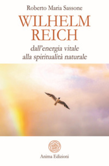 Wilhelm Reich. Dall'energia vitale alla spiritualità naturale