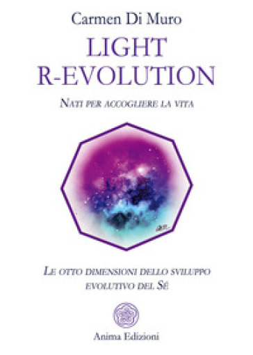 Light R-Evolution. Nati per accogliere la vita. Le otto dimensioni dello sviluppo evolutivo del Sé