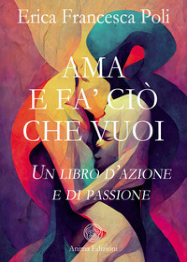 Ama e fa' ciò che vuoi. Un libro d'azione e di passione