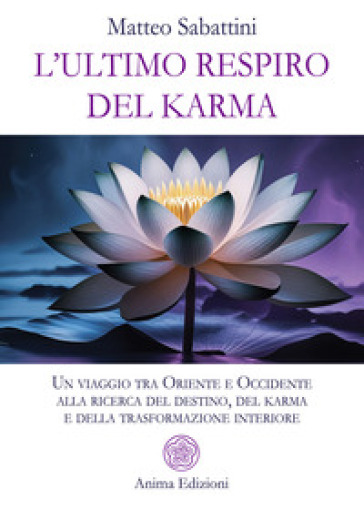 L'ultimo Respiro Del Karma. Un Viaggio Tra Oriente E Occidente Alla Ricerca Del Destino, Del Karma E Della Trasformazione Interiore