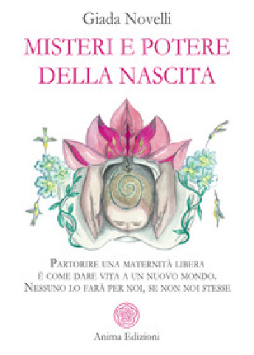 Misteri e potere della nascita. Partorire una maternità libera è come dare vita a un nuovo mondo. Nessuno lo farà per noi, se non noi stesse
