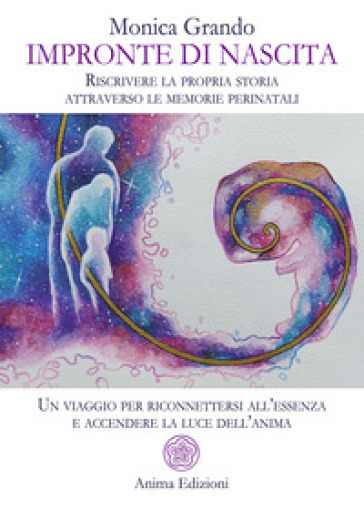 Impronte di nascita. Riscrivere la propria storia attraverso le memorie perinatali. Un viaggio per riconnettersi all'essenza e accendere la luce dell'anima