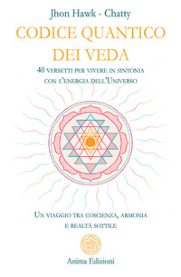 Codice quantico dei Veda. 40 versetti per vivere in sintonia con l'energia dell'Universo. Un viaggio tra coscienza, armonia e realtà sottile