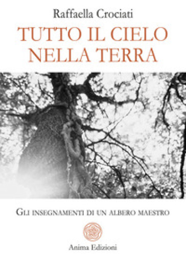 Tutto il cielo nella terra. Gli insegnamenti di un albero maestro