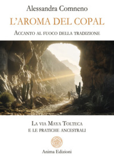 L'aroma del copal. Accanto al fuoco della tradizione. La via Maya Tolteca e le pratiche ancestrali