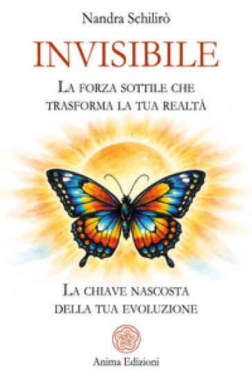Invisibile. La forza sottile che trasforma la tua realtà. La chiave nascosta della tua evoluzione