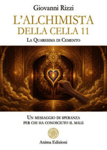 L'alchimista della cella 11. La quaresima dicemento. Un messaggio di speranza per chi ha conosciuto il male