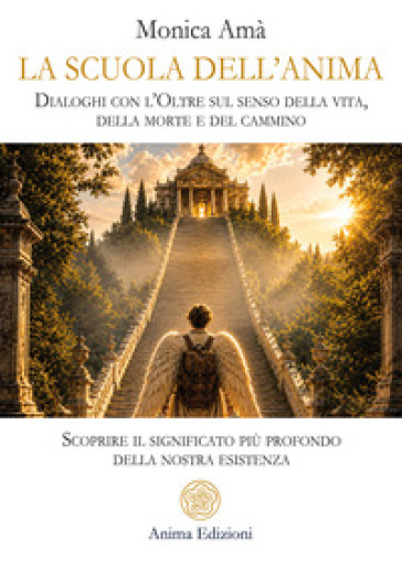 La scuola dell'scuola dell'anima. Dialoghi con l'oltre sul senso della vita, della morte e del cammino. Scoprire il significato più profondo della nostra esistenza