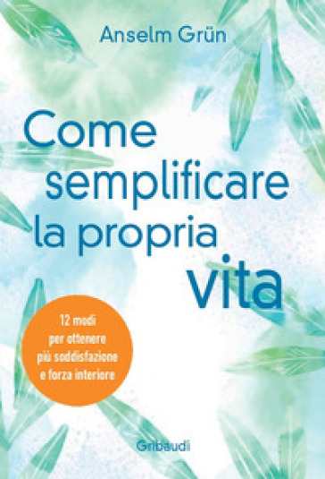 Come semplificare la propria vita. 12 modi per ottenere più soddisfazione e forza interiore