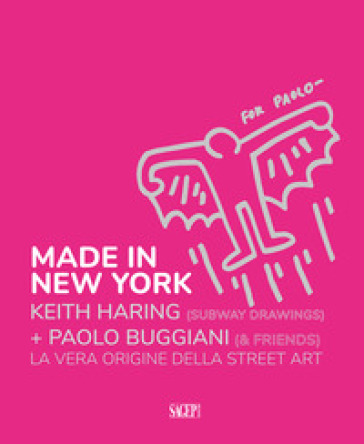 Made in New York. Keith Harring (subway drawings)+Paolo Buggiani (&amp;friends). La vera origine della Street Art. Ediz. italiana e inglese