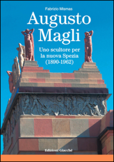 Augusto Magli. Uno Scultore Per La Nuova Spezia (1890-1962)