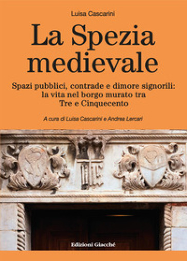 La Spezia medievale. Spazi pubblici, contrade e dimore signorili: la vita nel borgo murato tra Tre e Cinquecento