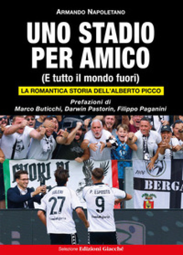 Uno stadio per amico. (E tutto il mondo fuori). La romantica storia dell'Alberto Picco. Ediz. illustrata
