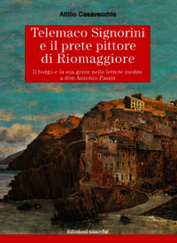 Telemaco¿Signorini¿e il prete¿pittore¿di¿Riomaggiore. Il borgo e la sua gente nelle lettere inedite a don Antonio Pasini