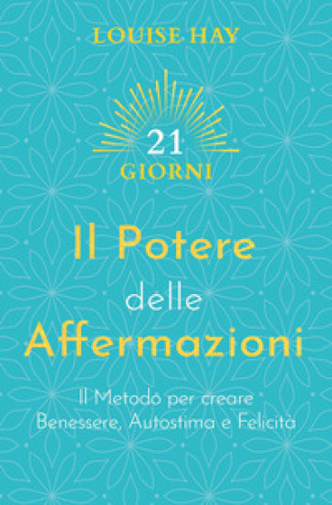 Il potere delle affermazioni. Il metodo per creare benessere, autostima e felicità