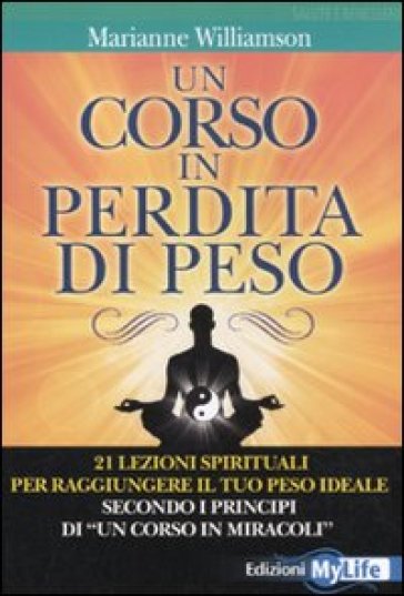 Un corso in perdita di peso. 21 lezioni spirituali per raggiungere il tuo peso ideale secondo i principi di «un corso in miracoli»