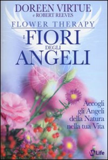 I Fiori Degli Angeli. Accogli Gli Angeli Della Natura Nella Tua Vita