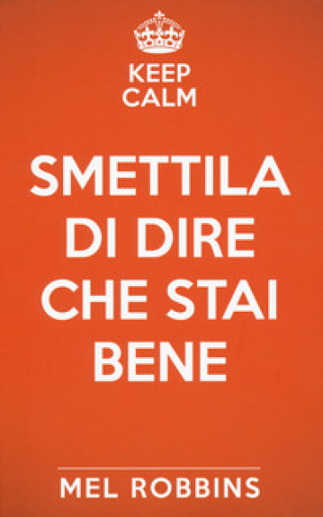Keep calm &amp; smettila di dire che stai bene. Nuova ediz.