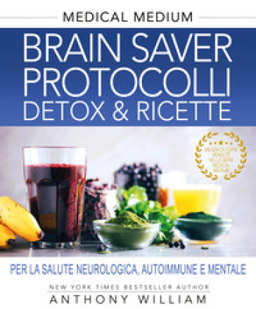Medical medium. Brain saver protocolli. Detox &amp; ricette per la salute neurologica, autoimmune e mentale