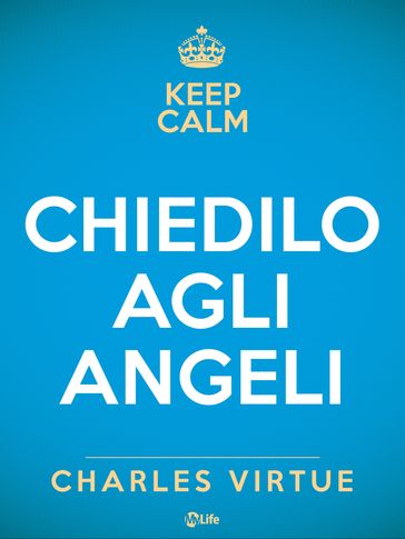 Chiedilo agli Angeli. Attrai un vita di felicità, successi e conquiste con l'aiuto del cielo