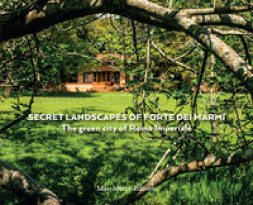 The secret landscapes of Forte dei Marmi. The green city of Roma Imperiale. Ediz. a colori