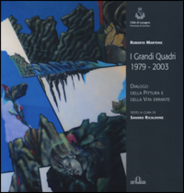 Roberto Martone. I grandi quadri (1979-2003). Dialogo della pittura e della vita errante. Catalogo della mostra (Lavagna, 14 novembre-23 novembre 2015