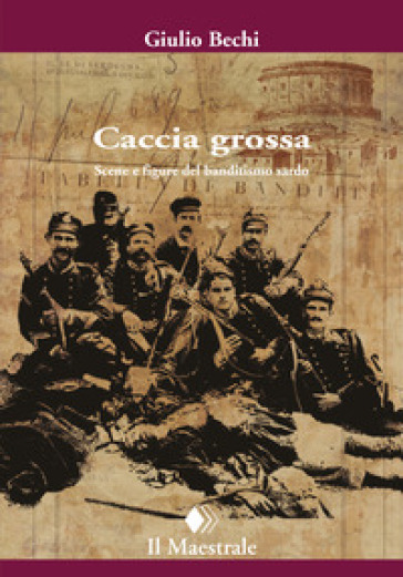 Caccia Grossa. Scene E Figure Del Banditismo Sardo