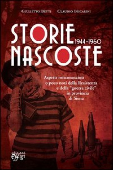 Storie nascoste 1944-1960. Aspetti misconosciuti o poco noti della Resistenza e della «guerra civile» in provincia di Siena