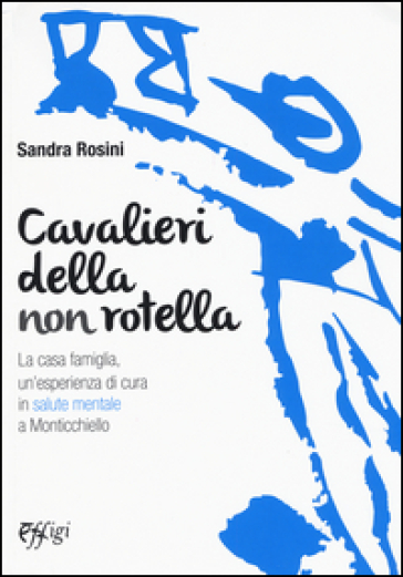 Cavalieri della non rotella. La casa famiglia, un'esperienza di cura in salute mentale a Monticchiello