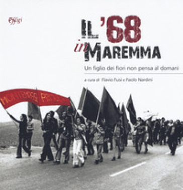 Il '68 in Maremma. Un figlio dei fiori non pensa al domani