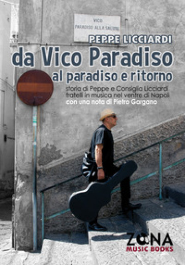 Da Vico Paradiso Al Paradiso E Ritorno. Storia Di Peppe E Consiglia Licciardi, Fratelli In Musica Nel Ventre Di Napoli