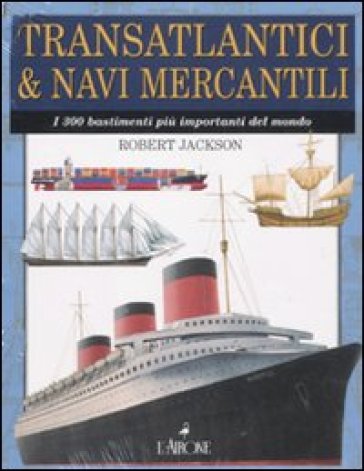 Transatlantici &amp; navi mercantili. I 300 bastimenti più importanti del mondo. Ediz. illustrata